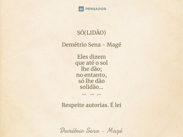 ⁠SÓ(LIDÃO) Demétrio Sena - Magé Eles dizem que até o sol lhe dão; no entanto, só lhe dão solidão... ... ... ... Respeite autorias. É lei... Frase de Demétrio Sena - Magé.