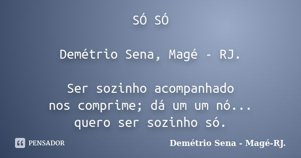 SÓ SÓ Demétrio Sena, Magé - RJ. Ser sozinho acompanhado nos comprime; dá um um nó... quero ser sozinho só.... Frase de Demétrio Sena, Magé - RJ..