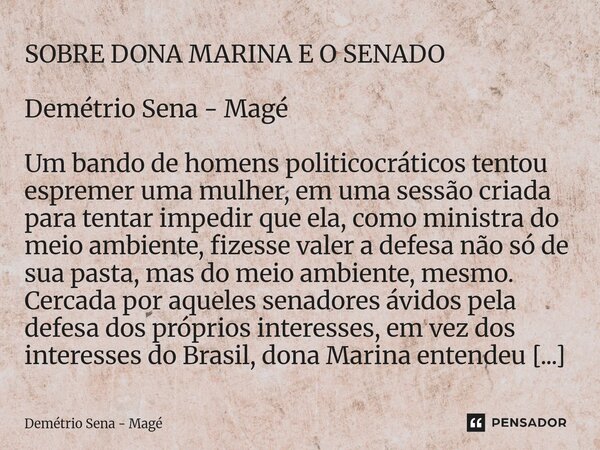 ⁠SOBRE DONA MARINA E O SENADO Demétrio Sena - Magé Um bando de homens politicocráticos tentou espremer uma mulher, em uma sessão criada para tentar impedir que ... Frase de Demétrio Sena - Magé.