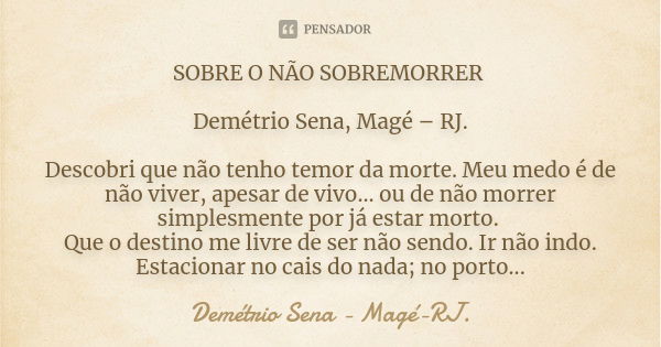 SOBRE O NÃO SOBREMORRER Demétrio Sena, Magé – RJ. Descobri que não tenho temor da morte. Meu medo é de não viver, apesar de vivo... ou de não morrer simplesment... Frase de Demétrio Sena, Magé - RJ..