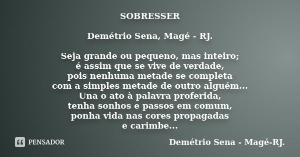 SOBRESSER Demétrio Sena, Magé - RJ. Seja grande ou pequeno, mas inteiro; é assim que se vive de verdade, pois nenhuma metade se completa com a simples metade de... Frase de Demétrio Sena, Magé - RJ..