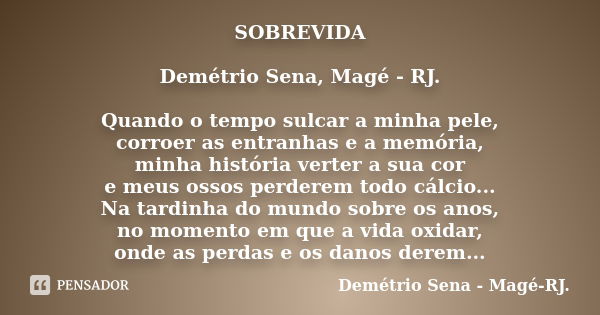 SOBREVIDA Demétrio Sena, Magé - RJ. Quando o tempo sulcar a minha pele, corroer as entranhas e a memória, minha história verter a sua cor e meus ossos perderem ... Frase de Demétrio Sena, Magé - RJ..