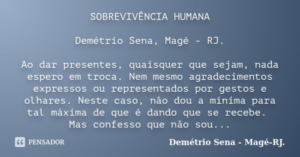 SOBREVIVÊNCIA HUMANA Demétrio Sena, Magé - RJ. Ao dar presentes, quaisquer que sejam, nada espero em troca. Nem mesmo agradecimentos expressos ou representados ... Frase de Demétrio Sena, Magé - RJ..