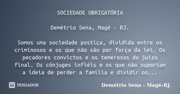 SOCIEDADE OBRIGATÓRIA Demétrio Sena, Magé - RJ. Somos uma sociedade postiça, dividida entre os criminosos e os que não são por força da lei. Os pecadores convic... Frase de Demétrio Sena, Magé - RJ..