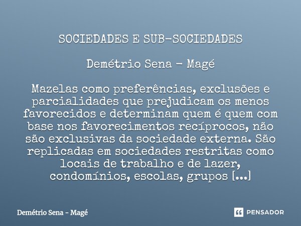 ⁠SOCIEDADES E SUB-SOCIEDADES Demétrio Sena - Magé Mazelas como preferências, exclusões e parcialidades que prejudicam os menos favorecidos e determinam quem é q... Frase de Demétrio Sena - Magé.