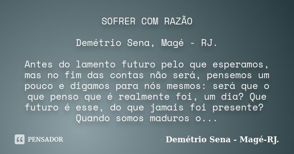 SOFRER COM RAZÃO Demétrio Sena, Magé - RJ. Antes do lamento futuro pelo que esperamos, mas no fim das contas não será, pensemos um pouco e digamos para nós mesm... Frase de Demétrio Sena, Magé - RJ..