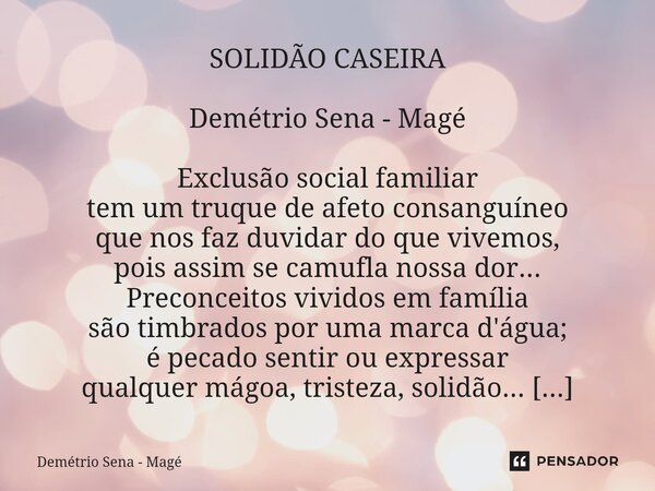 ⁠SOLIDÃO CASEIRA Demétrio Sena - Magé Exclusão social familiar tem um truque de afeto consanguíneo que nos faz duvidar do que vivemos, pois assim se camufla nos... Frase de Demétrio Sena - Magé.