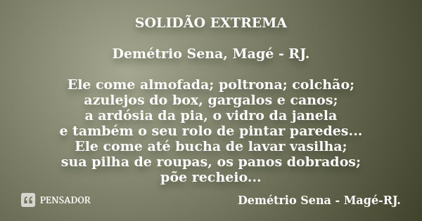 SOLIDÃO EXTREMA Demétrio Sena, Magé - RJ. Ele come almofada; poltrona; colchão; azulejos do box, gargalos e canos; a ardósia da pia, o vidro da janela e também ... Frase de Demétrio Sena, Magé - RJ..