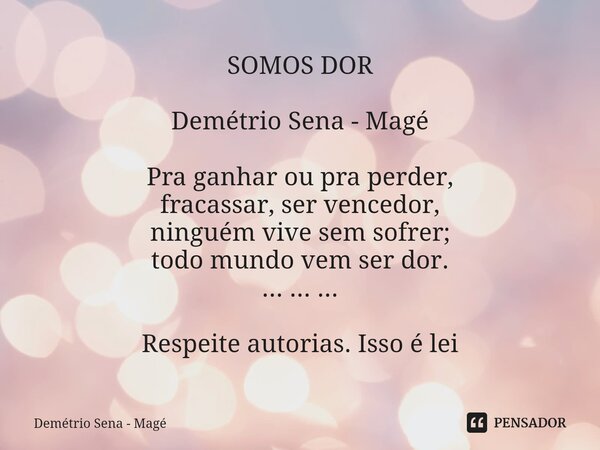 ⁠SOMOS DOR Demétrio Sena - Magé Pra ganhar ou pra perder, fracassar, ser vencedor, ninguém vive sem sofrer; todo mundo vem ser dor. ... ... ... Respeite autoria... Frase de Demétrio Sena - Magé.