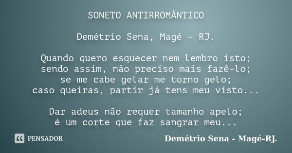 SONETO ANTIRROMÂNTICO Demétrio Sena, Magé – RJ. Quando quero esquecer nem lembro isto; sendo assim, não preciso mais fazê-lo; se me cabe gelar me torno gelo; ca... Frase de Demétrio Sena, Magé - RJ..