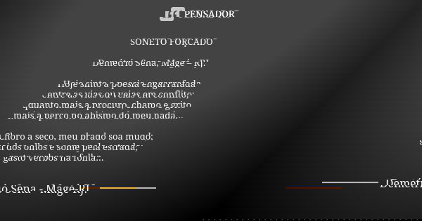SONETO FORÇADO Demétrio Sena, Magé – RJ. Hoje sinto a poesia engarrafada entre as vias ou veias em conflito; quanto mais a procuro, chamo e grito mais a perco n... Frase de Demétrio Sena, Magé - RJ..