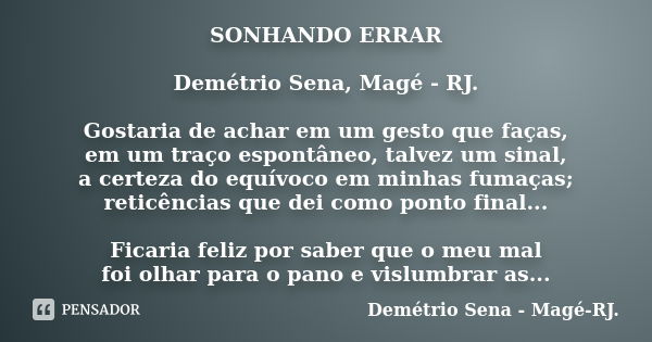 SONHANDO ERRAR Demétrio Sena, Magé - RJ. Gostaria de achar em um gesto que faças, em um traço espontâneo, talvez um sinal, a certeza do equívoco em minhas fumaç... Frase de Demétrio Sena, Magé - RJ..