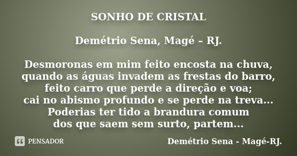 SONHO DE CRISTAL Demétrio Sena, Magé – RJ. Desmoronas em mim feito encosta na chuva, quando as águas invadem as frestas do barro, feito carro que perde a direçã... Frase de Demétrio Sena, Magé - RJ..