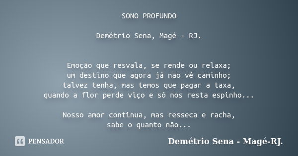 SONO PROFUNDO Demétrio Sena, Magé - RJ. Emoção que resvala, se rende ou relaxa; um destino que agora já não vê caminho; talvez tenha, mas temos que pagar a taxa... Frase de Demétrio Sena, Magé - RJ..