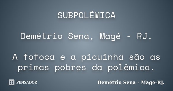 SUBPOLÊMICA Demétrio Sena, Magé - RJ. A fofoca e a picuinha são as primas pobres da polêmica.... Frase de Demétrio Sena, Magé - RJ..