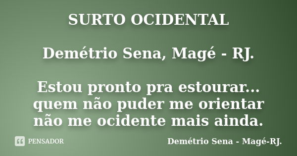 SURTO OCIDENTAL Demétrio Sena, Magé - RJ. Estou pronto pra estourar... quem não puder me orientar não me ocidente mais ainda.... Frase de Demétrio Sena, Magé - RJ..