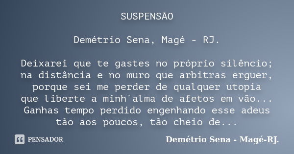 SUSPENSÃO Demétrio Sena, Magé - RJ. Deixarei que te gastes no próprio silêncio; na distância e no muro que arbitras erguer, porque sei me perder de qualquer uto... Frase de Demétrio Sena, Magé - RJ..