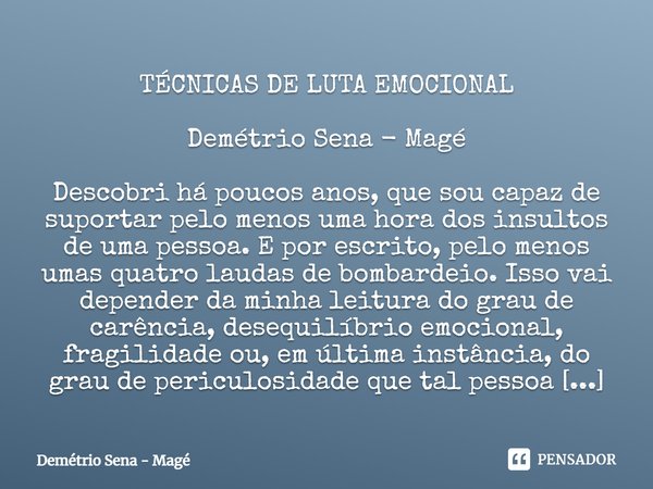 ⁠TÉCNICAS DE LUTA EMOCIONAL Demétrio Sena - Magé Descobri há poucos anos, que sou capaz de suportar pelo menos uma hora dos insultos de uma pessoa. E por escrit... Frase de Demétrio Sena - Magé.