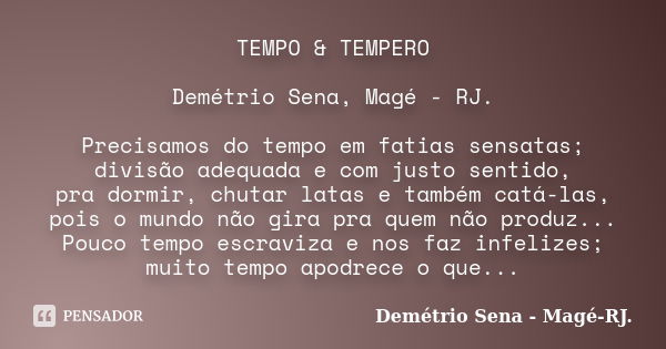 TEMPO & TEMPERO Demétrio Sena, Magé - RJ. Precisamos do tempo em fatias sensatas; divisão adequada e com justo sentido, pra dormir, chutar latas e também ca... Frase de Demétrio Sena, Magé - RJ..