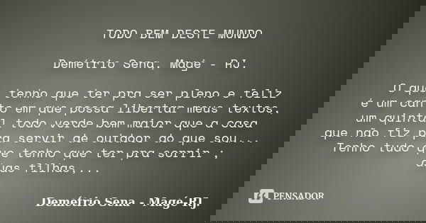 TODO BEM DESTE MUNDO Demétrio Sena, Magé - RJ. O que tenho que ter pra ser pleno e feliz é um canto em que possa libertar meus textos, um quintal todo verde bem... Frase de Demétrio Sena, Magé - RJ..