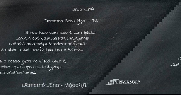 TODO DIA Demétrio Sena, Magé - RJ. Temos tudo com isso e com aquilo; com o nada que assola tanta gente; não há como ninguém dormir tranquilo ao olhar o que ocor... Frase de Demétrio Sena, Magé - RJ..
