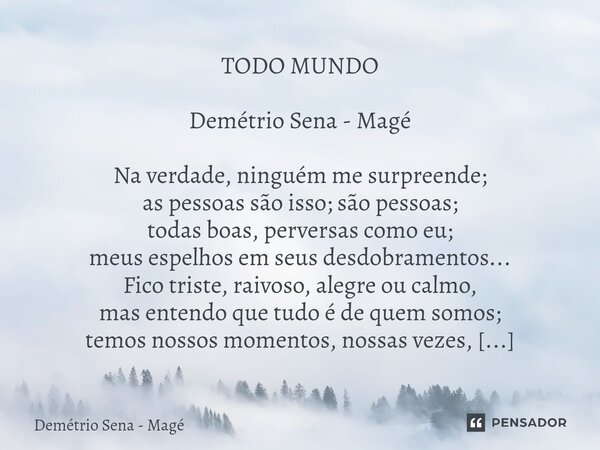 ⁠TODO MUNDO Demétrio Sena - Magé Na verdade, ninguém me surpreende; as pessoas são isso; são pessoas; todas boas, perversas como eu; meus espelhos em seus desdo... Frase de Demétrio Sena - Magé.