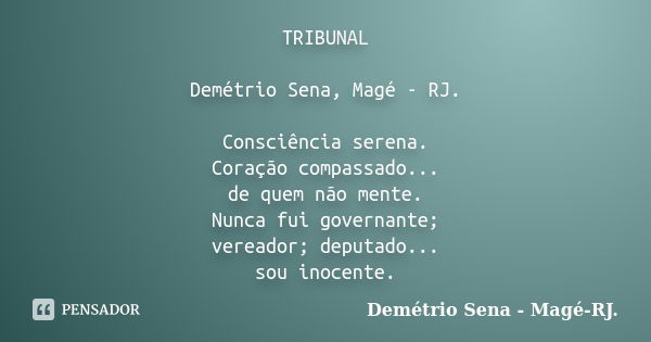 TRIBUNAL Demétrio Sena, Magé - RJ. Consciência serena. Coração compassado... de quem não mente. Nunca fui governante; vereador; deputado... sou inocente.... Frase de Demétrio Sena, Magé - RJ..