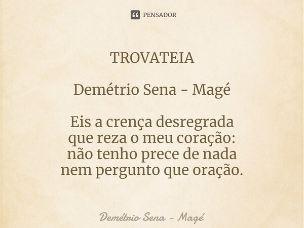 ⁠TROVATEIA Demétrio Sena - Magé Eis a crença desregrada que reza o meu coração: não tenho prece de nada nem pergunto que oração.... Frase de Demétrio Sena - Magé.