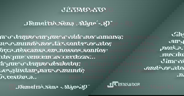 ÚLTIMO ATO Demétrio Sena, Magé - RJ. Chega o tempo em que a vida nos amansa, em que o mundo nos faz conter os atos, pois a força descansa em nossos sonhos; nos ... Frase de Demétrio Sena, Magé - RJ..