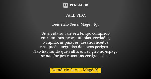 VALE VIDA Demétrio Sena, Magé – RJ. Uma vida só vale seu tempo cumprido entre sonhos, ações, utopias, verdades, o cupido, as paixões, desafios aceitos e as qued... Frase de Demétrio Sena, Magé - RJ..