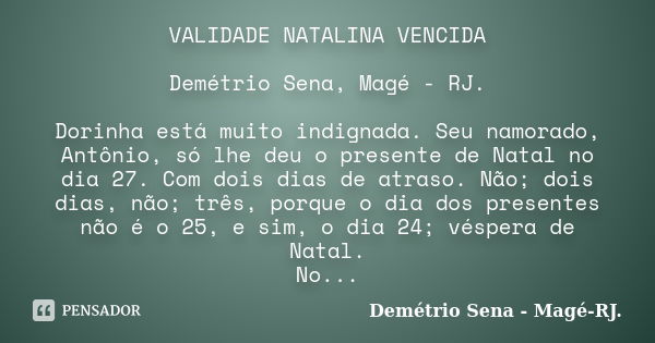 VALIDADE NATALINA VENCIDA Demétrio Sena, Magé - RJ. Dorinha está muito indignada. Seu namorado, Antônio, só lhe deu o presente de Natal no dia 27. Com dois dias... Frase de Demétrio Sena, Magé - RJ..