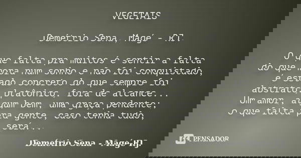 VEGETAIS Demétrio Sena, Magé - RJ. O que falta pra muitos é sentir a falta do que mora num sonho e não foi conquistado, é estado concreto do que sempre foi abst... Frase de Demétrio Sena, Magé - RJ..