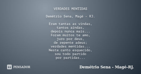 VERDADES MENTIDAS Demétrio Sena, Magé - RJ. Eram tantas as vindas, tantos aindas, depois nunca mais... Foram muitos te amo, juro por deus, de repente adeus; ver... Frase de Demétrio Sena, Magé - RJ..