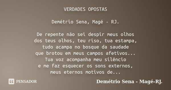 VERDADES OPOSTAS Demétrio Sena, Magé - RJ. De repente não sei despir meus olhos dos teus olhos, teu riso, tua estampa, tudo acampa no bosque da saudade que brot... Frase de Demétrio Sena, Magé - RJ..