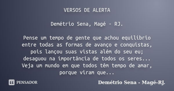 VERSOS DE ALERTA Demétrio Sena, Magé - RJ. Pense um tempo de gente que achou equilíbrio entre todas as formas de avanço e conquistas, pois lançou suas vistas al... Frase de Demétrio Sena, Magé - RJ..