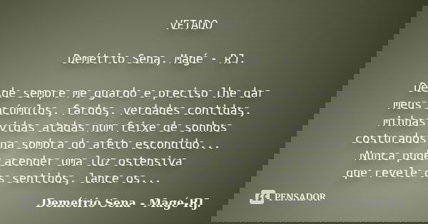 VETADO Demétrio Sena, Magé - RJ. Desde sempre me guardo e preciso lhe dar meus acúmulos, fardos, verdades contidas, minhas vidas atadas num feixe de sonhos cost... Frase de Demétrio Sena, Magé - RJ..