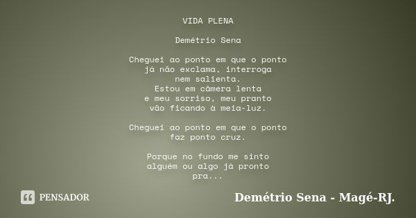 VIDA PLENA Demétrio Sena Cheguei ao ponto em que o ponto já não exclama, interroga nem salienta. Estou em câmera lenta e meu sorriso, meu pranto vão ficando à m... Frase de Demétrio Sena - Magé - RJ..