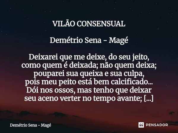 ⁠VILÃO CONSENSUAL Demétrio Sena - Magé Deixarei que me deixe, do seu jeito, como quem é deixada; não quem deixa; pouparei sua queixa e sua culpa, pois meu peito... Frase de Demétrio Sena - Magé.