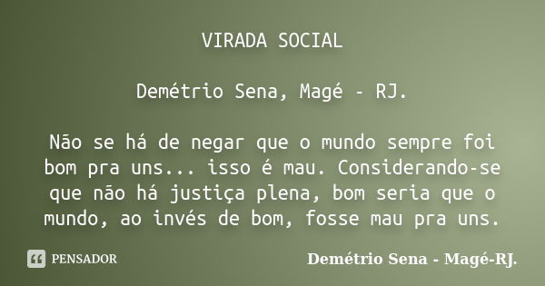 VIRADA SOCIAL Demétrio Sena, Magé - RJ. Não se há de negar que o mundo sempre foi bom pra uns... isso é mau. Considerando-se que não há justiça plena, bom seria... Frase de Demétrio Sena, Magé - RJ..