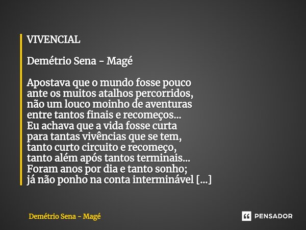 ⁠VIVENCIAL Demétrio Sena - Magé Apostava que o mundo fosse pouco ante os muitos atalhos percorridos, não um louco moinho de aventuras entre tantos finais e reco... Frase de Demétrio Sena - Magé.