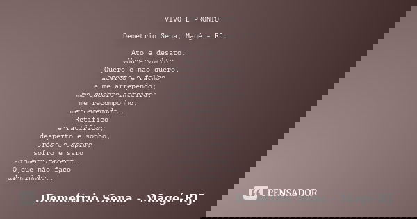 VIVO E PRONTO Demétrio Sena, Magé - RJ. Ato e desato. Vou e volto. Quero e não quero, acerto e falho e me arrependo; me quebro inteiro; me recomponho; me remend... Frase de Demétrio Sena, Magé - RJ..