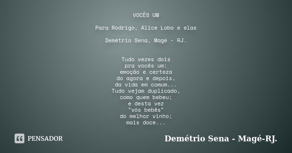 VOCÊS UM Para Rodrigo, Alice Lobo e elas Demétrio Sena, Magé - RJ. Tudo vezes dois pra vocês um: emoção e certeza do agora e depois, da vida em comum... Tudo ve... Frase de Demétrio Sena, Magé - RJ..