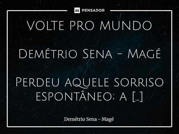 VOLTE PRO MUNDO Demétrio Sena - Magé Perdeu aquele sorriso espontâneo; a simpatia que a todos cativava. Já não sorri. Só ri. E quando só ri, fica entre o riso ... Frase de Demétrio Sena - Magé.