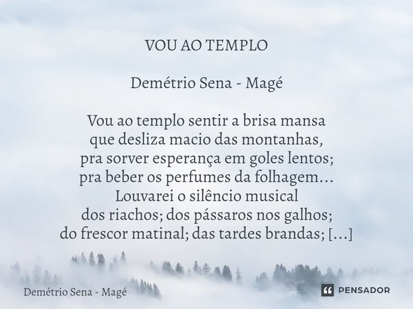 ⁠VOU AO TEMPLO Demétrio Sena - Magé Vou ao templo sentir a brisa mansa que desliza macio das montanhas, pra sorver esperança em goles lentos; pra beber os perfu... Frase de Demétrio Sena - Magé.