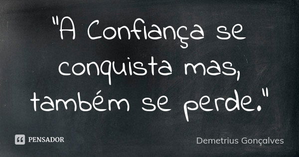 "A Confiança se conquista mas, também se perde."... Frase de Demetrius Gonçalves.