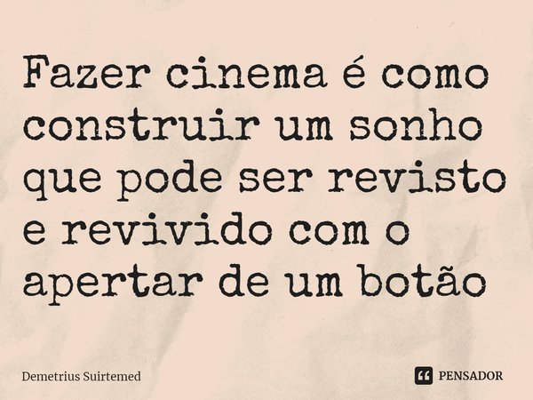 ⁠Fazer cinema é como construir um sonho que pode ser revisto e revivido com o apertar de um botão... Frase de Demetrius Suirtemed.