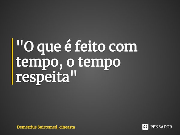 "⁠O que é feito com tempo, o tempo respeita"... Frase de Demetrius Suirtemed, cineasta.