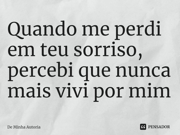 ⁠Quando me perdi em teu sorriso, percebi que nunca mais vivi por mim... Frase de De Minha Autoria.