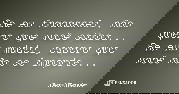 Se eu fracassei, não quero que você saiba... Se eu mudei, espero que você não se importe...... Frase de Demi Hensler.
