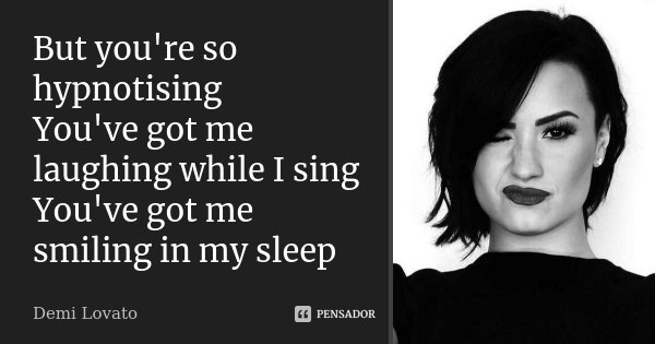 But you're so hypnotising You've got me laughing while I sing You've got me smiling in my sleep... Frase de Demi Lovato.